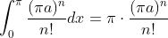 \int_{0}^{\pi }\frac{(\pi a)^{n}}{n!}dx=\pi\cdot \frac{(\pi a)^{n}}{n!}